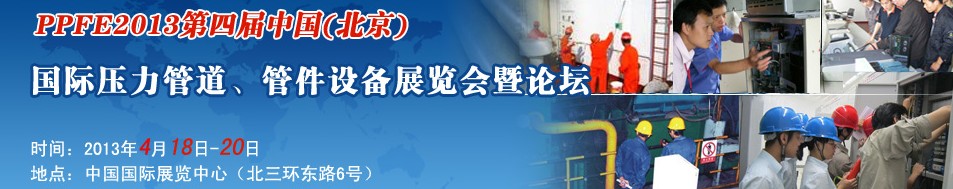 PPFE2013第四屆中國（北京）國際壓力管道、管件設(shè)備展覽會暨論壇