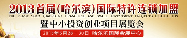 2013首屆(哈爾濱)特許連鎖加盟暨中小投資創業項目展覽會