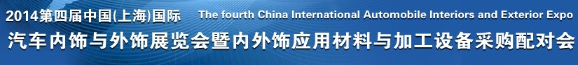 2014第四屆中國(上海)國際汽車內(nèi)飾與外飾展覽會暨內(nèi)外飾應(yīng)用材料與加工設(shè)備采購配對會