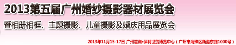2013第五屆廣州婚紗攝影器件展覽會暨相冊相框、主題攝影及兒童攝影、婚慶用品展覽會