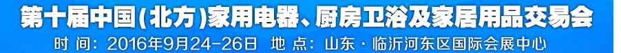 2016第十屆中國(北方)家用電器、廚房衛浴及家居用品交易會