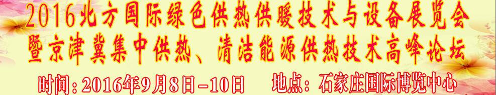 2016北方國(guó)際綠色供熱采暖、通風(fēng)、空調(diào)技術(shù)與設(shè)備展覽會(huì)<br>暨京津冀集中供熱、清潔能源供熱技術(shù)高峰論壇