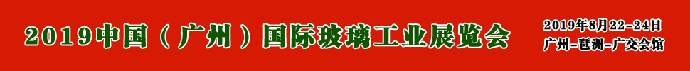 2019中國(guó)(廣州)國(guó)際玻璃展覽會(huì)暨廣州國(guó)際玻璃工業(yè)技術(shù)展覽會(huì)
