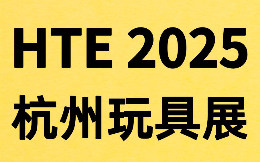 HTE 2025第三屆杭州玩具展覽會暨玩具跨境電商選品會&直播供應鏈采購會